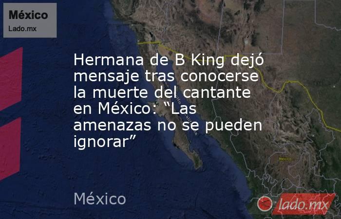 Hermana de B King dejó mensaje tras conocerse la muerte del cantante en México: “Las amenazas no se pueden ignorar”. Noticias en tiempo real