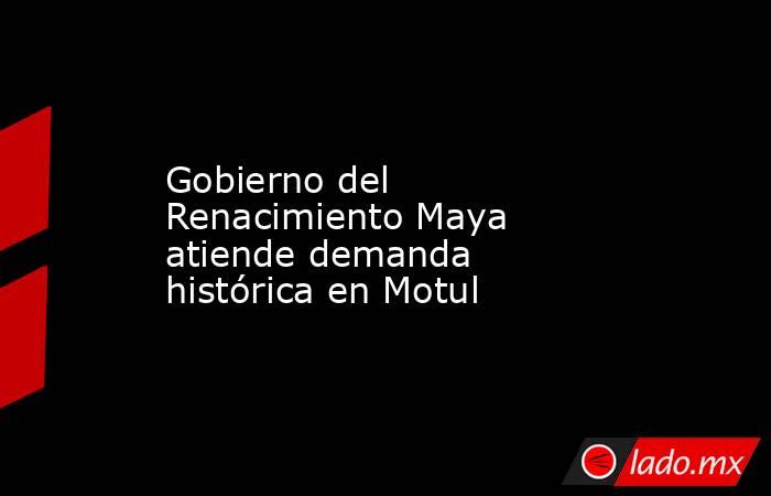 Gobierno del Renacimiento Maya atiende demanda histórica en Motul. Noticias en tiempo real