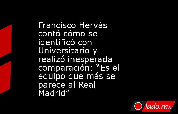 Francisco Hervás contó cómo se identificó con Universitario y realizó inesperada comparación: “Es el equipo que más se parece al Real Madrid”. Noticias en tiempo real