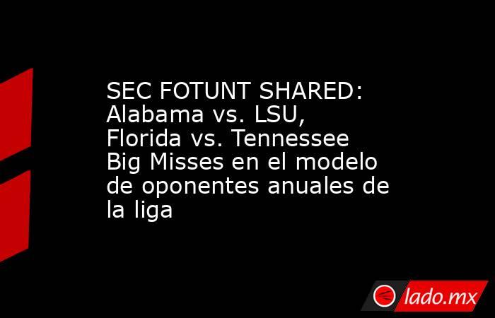 SEC FOTUNT SHARED: Alabama vs. LSU, Florida vs. Tennessee Big Misses en el modelo de oponentes anuales de la liga. Noticias en tiempo real