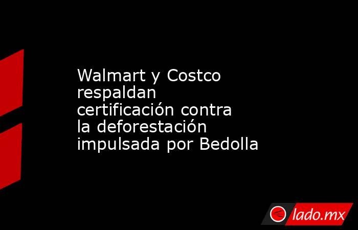 Walmart y Costco respaldan certificación contra la deforestación impulsada por Bedolla. Noticias en tiempo real