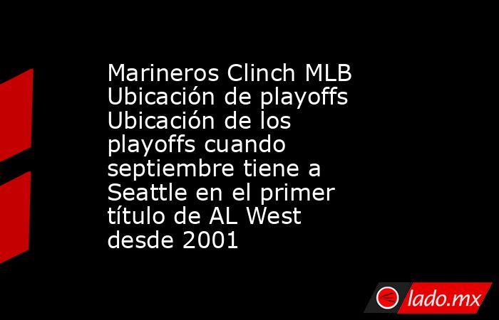 Marineros Clinch MLB Ubicación de playoffs Ubicación de los playoffs cuando septiembre tiene a Seattle en el primer título de AL West desde 2001. Noticias en tiempo real