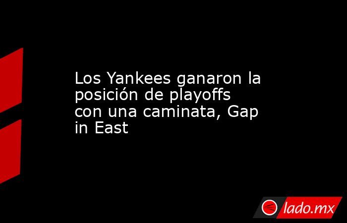 Los Yankees ganaron la posición de playoffs con una caminata, Gap in East. Noticias en tiempo real