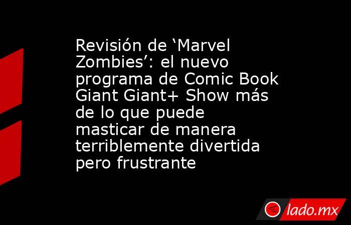 Revisión de ‘Marvel Zombies’: el nuevo programa de Comic Book Giant Giant+ Show más de lo que puede masticar de manera terriblemente divertida pero frustrante. Noticias en tiempo real