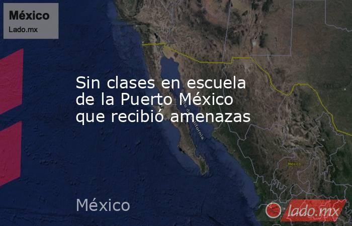 Sin clases en escuela  de la Puerto México que recibió amenazas. Noticias en tiempo real