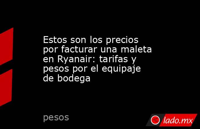 Estos son los precios por facturar una maleta en Ryanair: tarifas y pesos por el equipaje de bodega. Noticias en tiempo real
