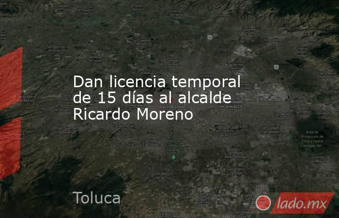 Dan licencia temporal de 15 días al alcalde Ricardo Moreno. Noticias en tiempo real