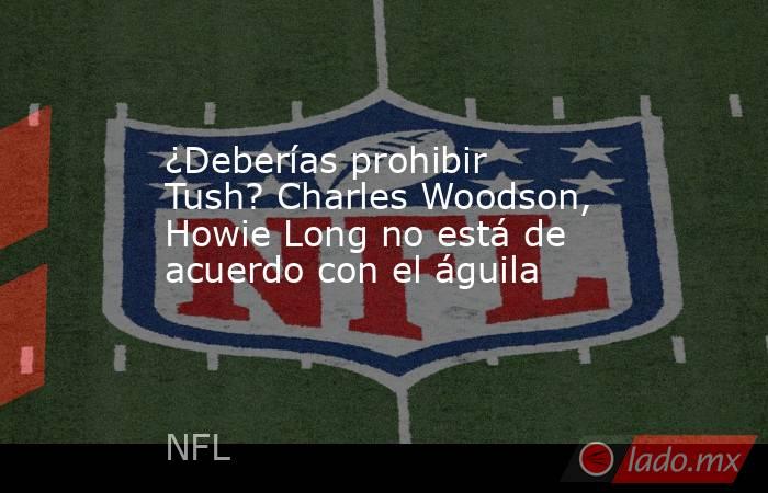 ¿Deberías prohibir Tush? Charles Woodson, Howie Long no está de acuerdo con el águila. Noticias en tiempo real