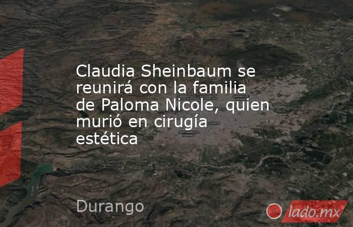 Claudia Sheinbaum se reunirá con la familia de Paloma Nicole, quien murió en cirugía estética. Noticias en tiempo real
