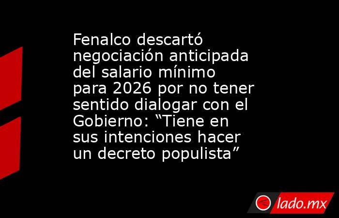 Fenalco descartó negociación anticipada del salario mínimo para 2026 por no tener sentido dialogar con el Gobierno: “Tiene en sus intenciones hacer un decreto populista”. Noticias en tiempo real