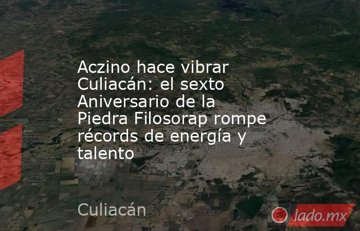 Aczino hace vibrar Culiacán: el sexto Aniversario de la Piedra Filosorap rompe récords de energía y talento. Noticias en tiempo real