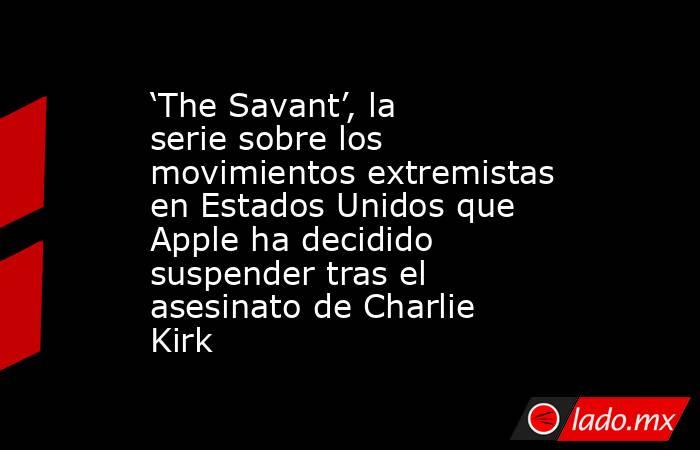 ‘The Savant’, la serie sobre los movimientos extremistas en Estados Unidos que Apple ha decidido suspender tras el asesinato de Charlie Kirk. Noticias en tiempo real