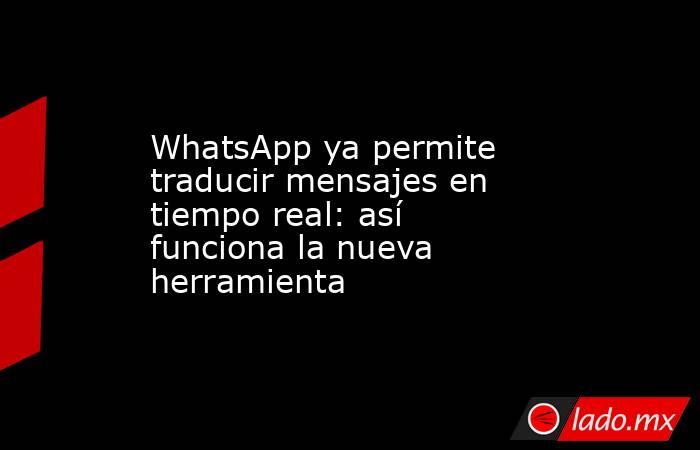WhatsApp ya permite traducir mensajes en tiempo real: así funciona la nueva herramienta. Noticias en tiempo real