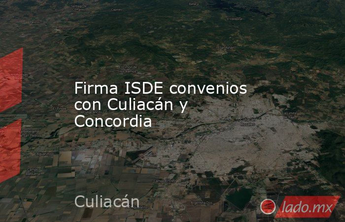 Firma ISDE convenios con Culiacán y Concordia. Noticias en tiempo real