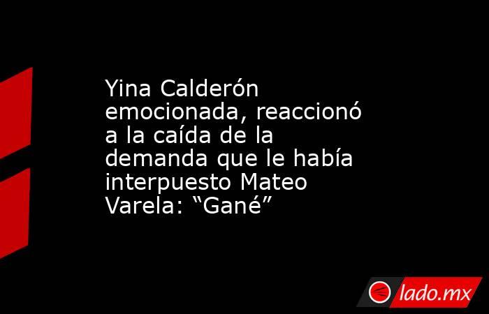 Yina Calderón emocionada, reaccionó a la caída de la demanda que le había interpuesto Mateo Varela: “Gané”. Noticias en tiempo real