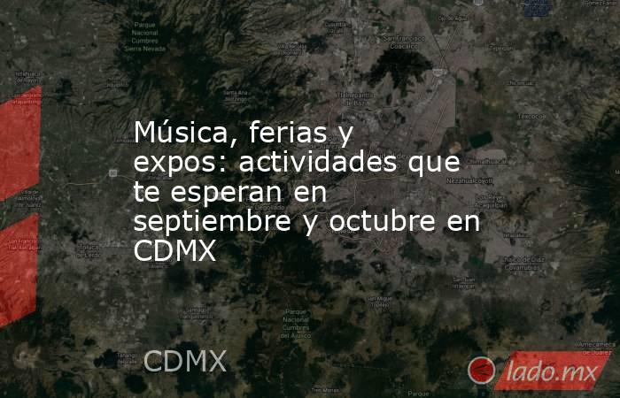 Música, ferias y expos: actividades que te esperan en septiembre y octubre en CDMX . Noticias en tiempo real