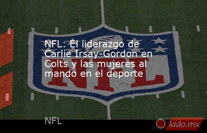 NFL: El liderazgo de Carlie Irsay-Gordon en Colts y las mujeres al mando en el deporte. Noticias en tiempo real