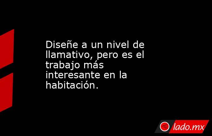 Diseñe a un nivel de llamativo, pero es el trabajo más interesante en la habitación.. Noticias en tiempo real