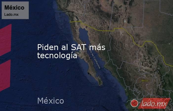 Piden al SAT más tecnología. Noticias en tiempo real