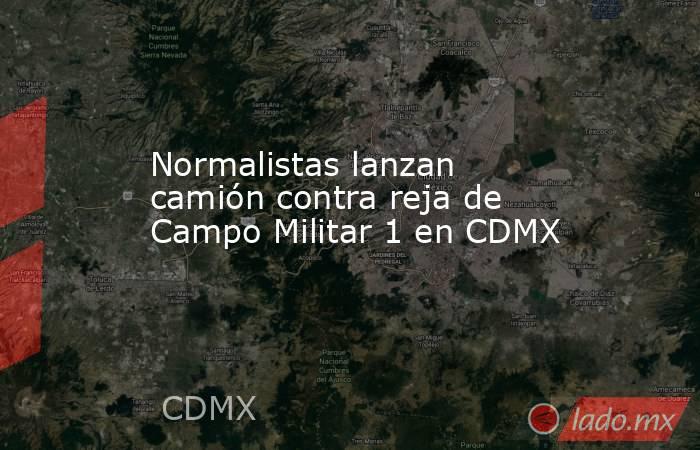 Normalistas lanzan camión contra reja de Campo Militar 1 en CDMX. Noticias en tiempo real
