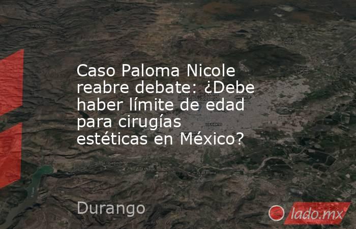 Caso Paloma Nicole reabre debate: ¿Debe haber límite de edad para cirugías estéticas en México?. Noticias en tiempo real