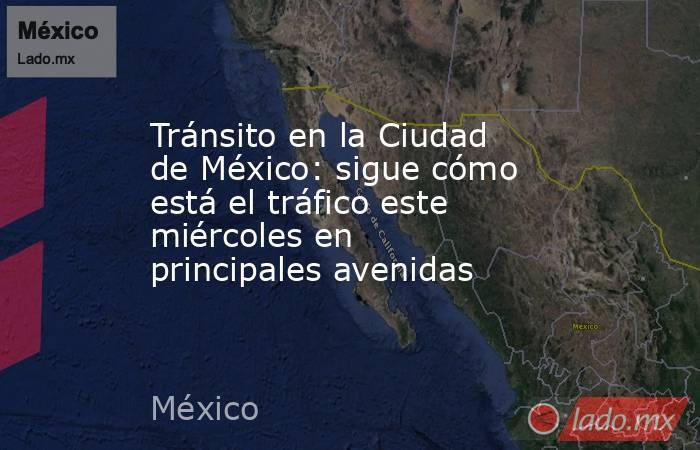 Tránsito en la Ciudad de México: sigue cómo está el tráfico este miércoles en principales avenidas. Noticias en tiempo real