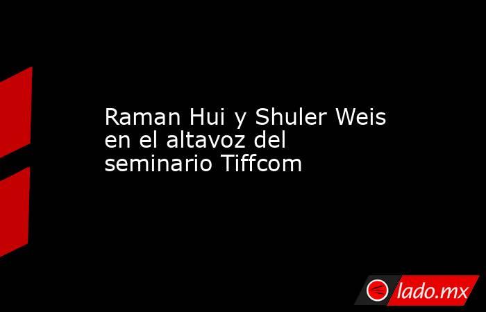 Raman Hui y Shuler Weis en el altavoz del seminario Tiffcom. Noticias en tiempo real