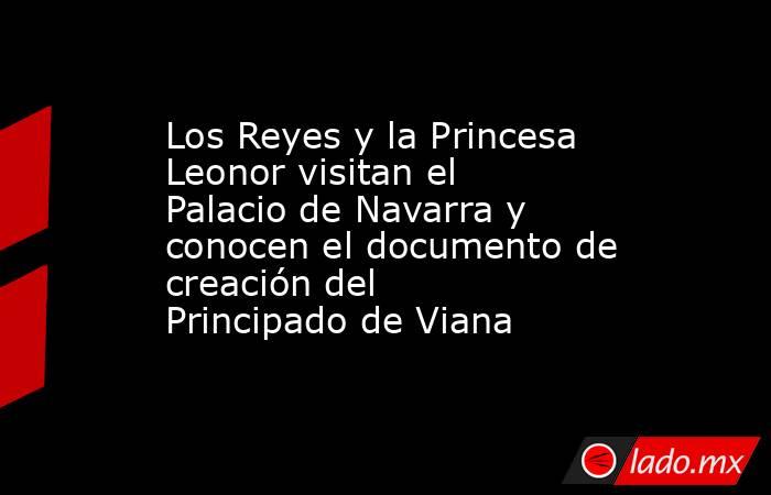 Los Reyes y la Princesa Leonor visitan el Palacio de Navarra y conocen el documento de creación del Principado de Viana. Noticias en tiempo real