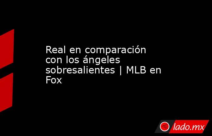 Real en comparación con los ángeles sobresalientes | MLB en Fox. Noticias en tiempo real