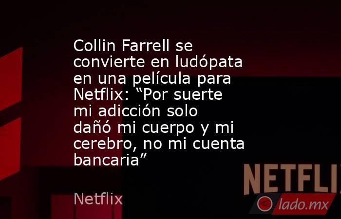 Collin Farrell se convierte en ludópata en una película para Netflix: “Por suerte mi adicción solo dañó mi cuerpo y mi cerebro, no mi cuenta bancaria”. Noticias en tiempo real