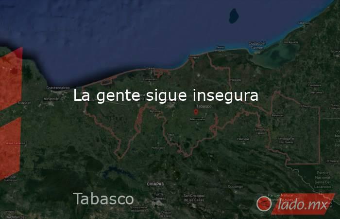La gente sigue insegura. Noticias en tiempo real