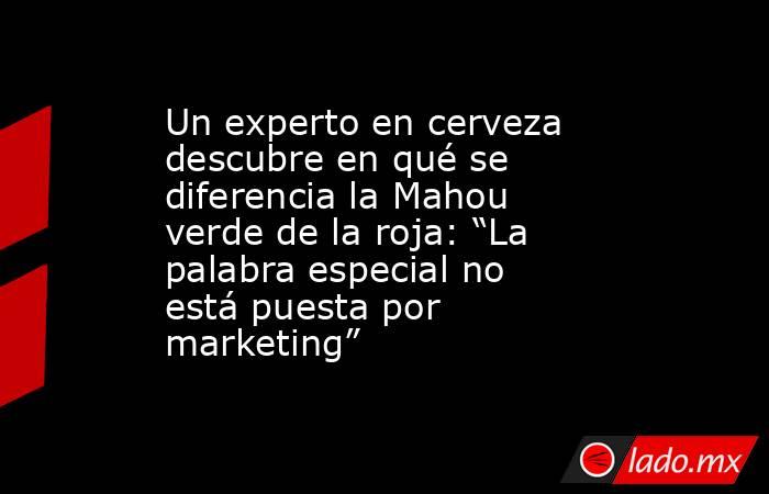 Un experto en cerveza descubre en qué se diferencia la Mahou verde de la roja: “La palabra especial no está puesta por marketing”. Noticias en tiempo real