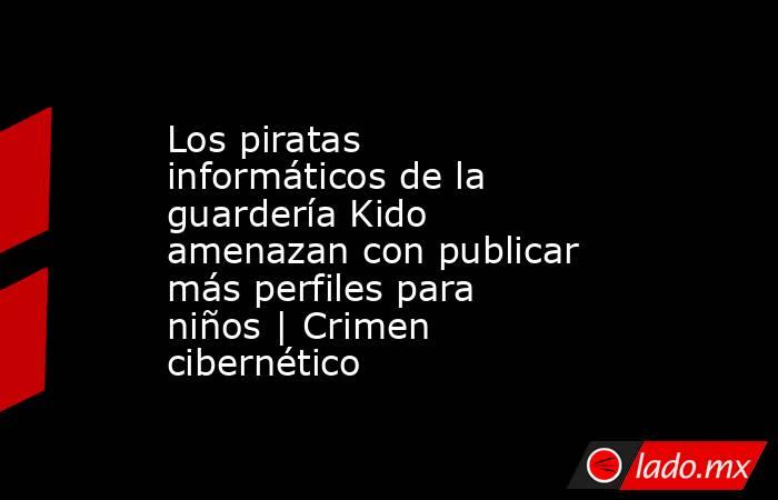 Los piratas informáticos de la guardería Kido amenazan con publicar más perfiles para niños | Crimen cibernético. Noticias en tiempo real