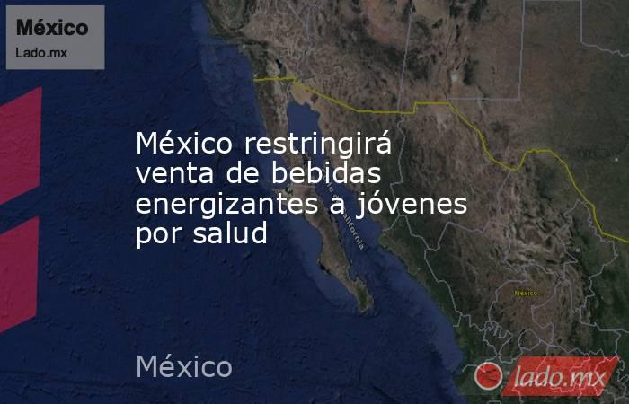 México restringirá venta de bebidas energizantes a jóvenes por salud. Noticias en tiempo real
