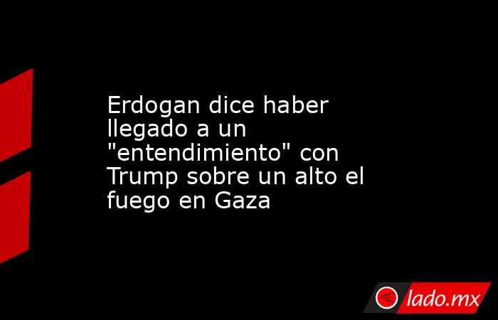 Erdogan dice haber llegado a un 