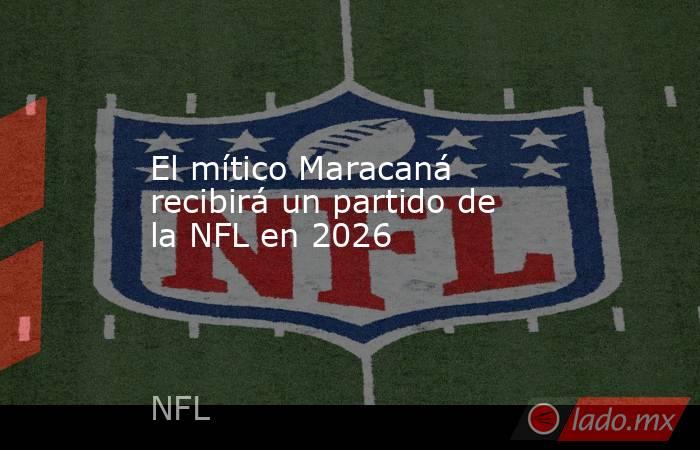 El mítico Maracaná recibirá un partido de la NFL en 2026. Noticias en tiempo real
