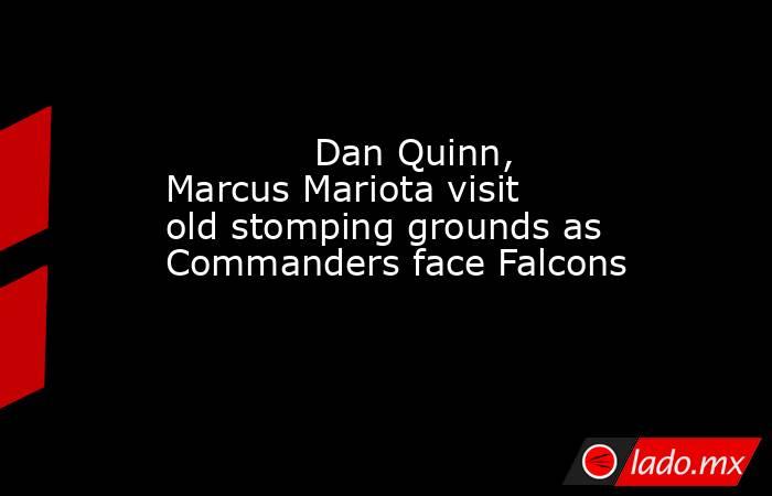             Dan Quinn, Marcus Mariota visit old stomping grounds as Commanders face Falcons        . Noticias en tiempo real