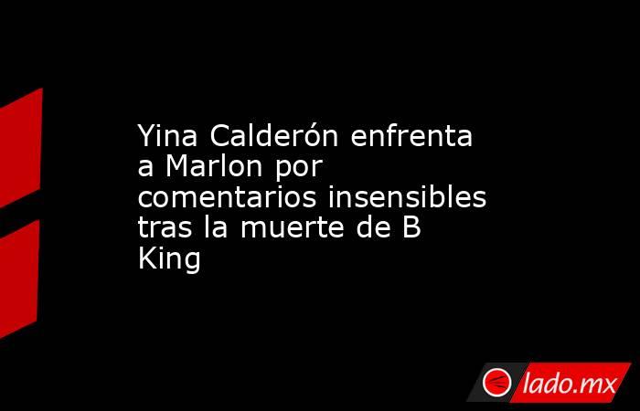 Yina Calderón enfrenta a Marlon por comentarios insensibles tras la muerte de B King . Noticias en tiempo real