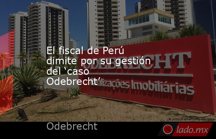 El fiscal de Perú dimite por su gestión del ‘caso Odebrecht’. Noticias en tiempo real