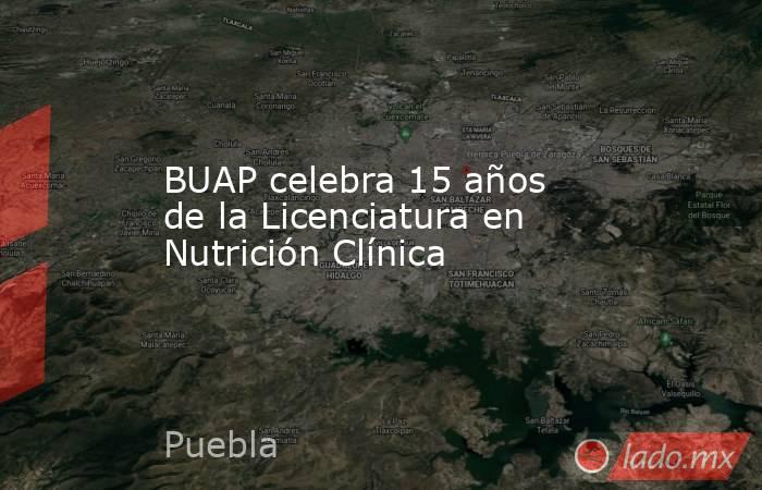 BUAP celebra 15 años de la Licenciatura en Nutrición Clínica. Noticias en tiempo real