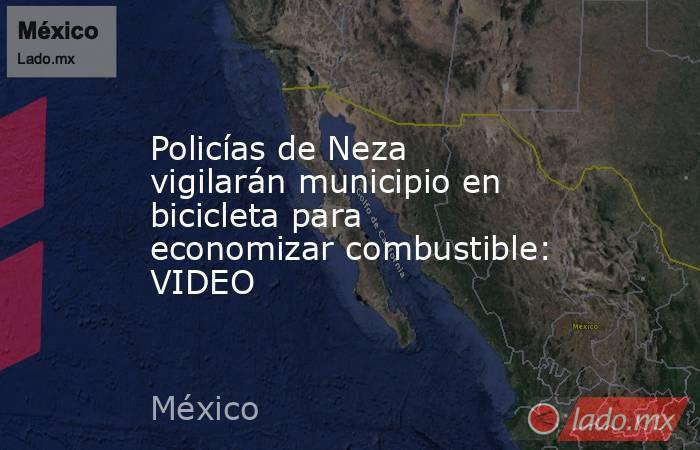 Policías de Neza vigilarán municipio en bicicleta para economizar combustible: VIDEO. Noticias en tiempo real