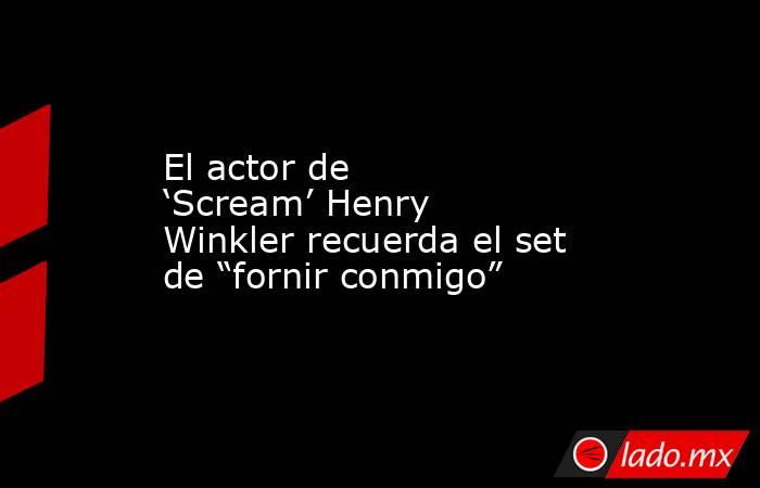 El actor de ‘Scream’ Henry Winkler recuerda el set de “fornir conmigo”. Noticias en tiempo real
