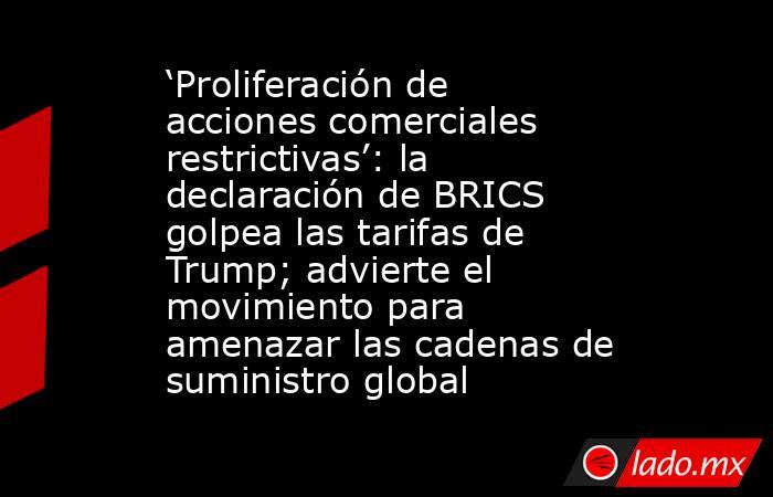 ‘Proliferación de acciones comerciales restrictivas’: la declaración de BRICS golpea las tarifas de Trump; advierte el movimiento para amenazar las cadenas de suministro global. Noticias en tiempo real