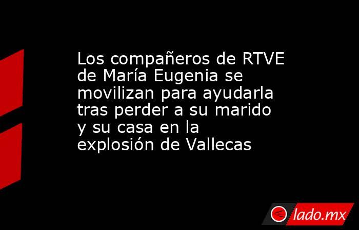 Los compañeros de RTVE de María Eugenia se movilizan para ayudarla tras perder a su marido y su casa en la explosión de Vallecas. Noticias en tiempo real
