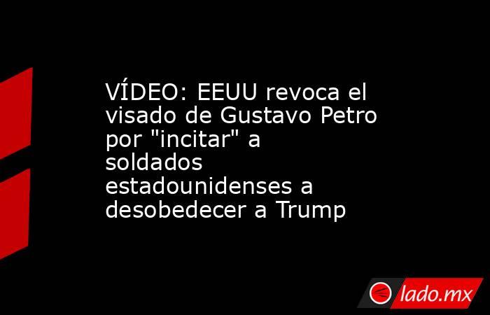 VÍDEO: EEUU revoca el visado de Gustavo Petro por 