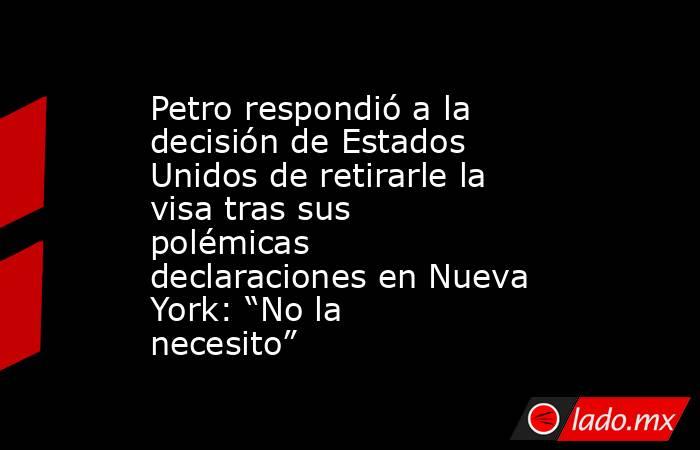Petro respondió a la decisión de Estados Unidos de retirarle la visa tras sus polémicas declaraciones en Nueva York: “No la necesito”. Noticias en tiempo real
