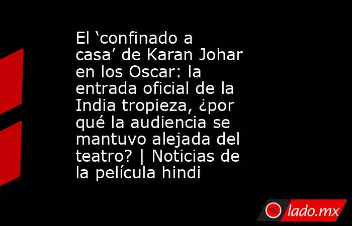 El ‘confinado a casa’ de Karan Johar en los Oscar: la entrada oficial de la India tropieza, ¿por qué la audiencia se mantuvo alejada del teatro? | Noticias de la película hindi. Noticias en tiempo real