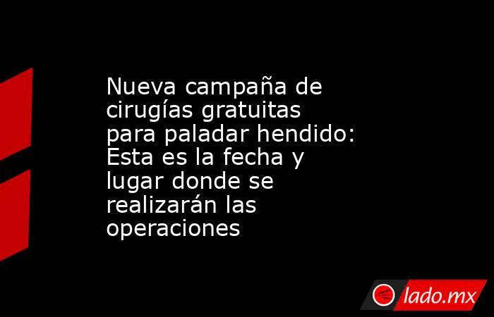 Nueva campaña de cirugías gratuitas para paladar hendido: Esta es la fecha y lugar donde se realizarán las operaciones. Noticias en tiempo real