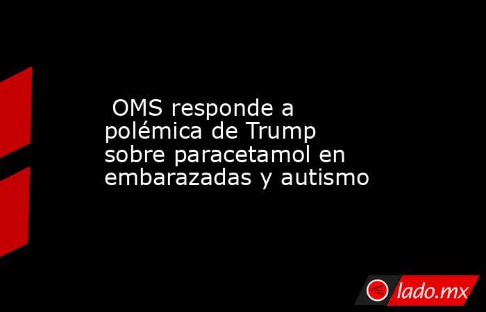  OMS responde a polémica de Trump sobre paracetamol en embarazadas y autismo. Noticias en tiempo real