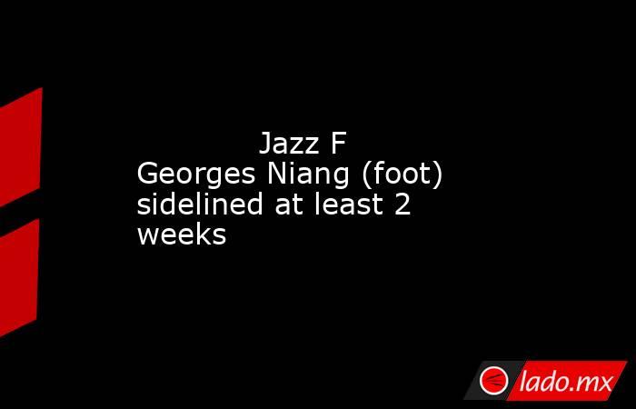             Jazz F Georges Niang (foot) sidelined at least 2 weeks        . Noticias en tiempo real